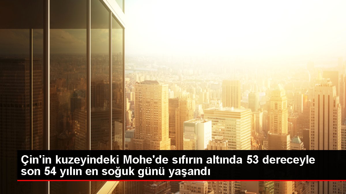 Çin'in kuzeyindeki Mohe'de sıfırın altında 53 dereceyle son 54 yılın en soğuk günü yaşandı