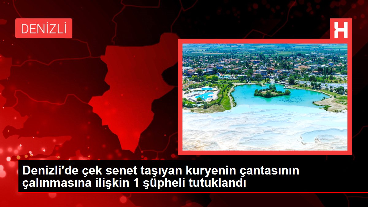 Denizli'de çek senet taşıyan kuryenin çantasının çalınmasına ilişkin 1 şüpheli tutuklandı