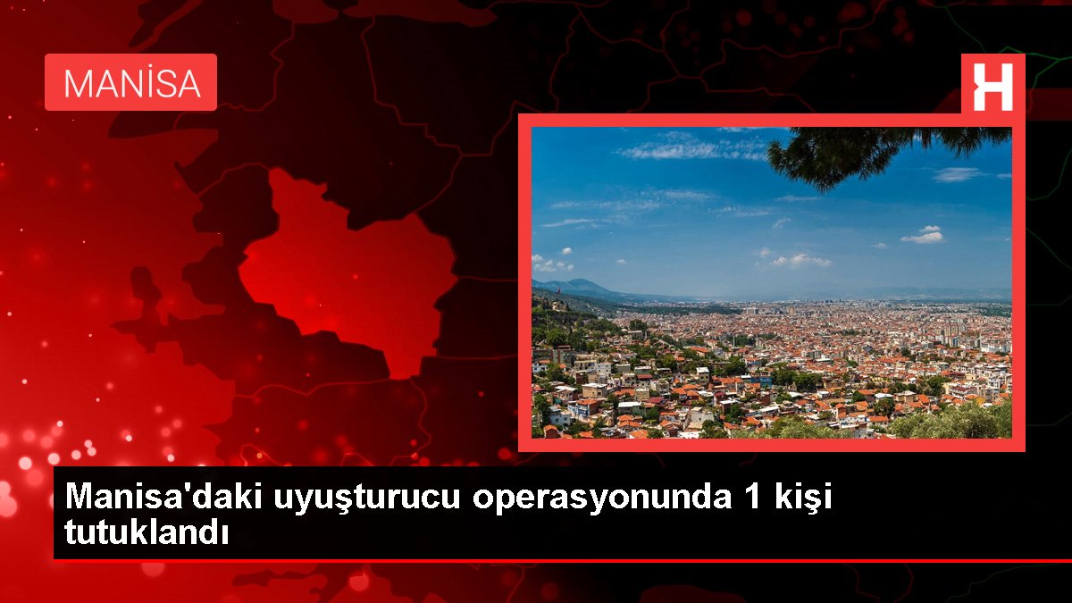 Manisa'daki uyuşturucu operasyonunda 1 kişi tutuklandı